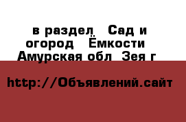  в раздел : Сад и огород » Ёмкости . Амурская обл.,Зея г.